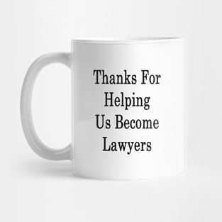 Thanks For Helping Us Become Lawyers Mug